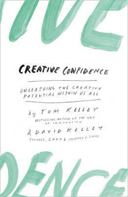 CREATIVE CONFIDENCE : UNLEASHING THE CREATIVE POTENTIAL WITHIN US ALL
