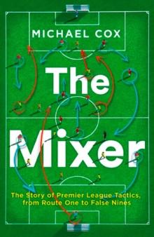 MIXER: THE STORY OF PREMIER LEAGUE TACTICS, FROM ROUTE ONE TO FALSE NINES