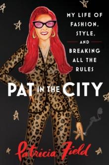 PAT IN THE CITY: MY LIFE OF FASHION, STYLE AND BREAKING ALL THE RULES