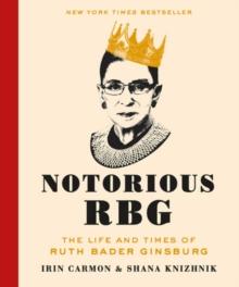 NOTORIOUS RBG : THE LIFE AND TIMES OF RUTH BADER GINSBURG