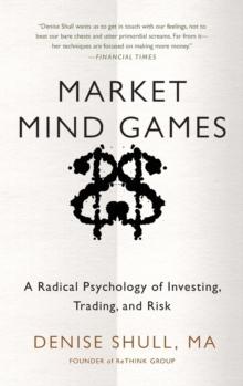 MARKET MIND GAMES: A RADICAL PSYCHOLOGY OF INVESTING, TRADING AND RISK