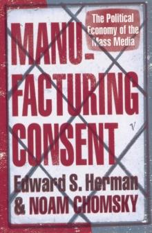 MANUFACTURING CONSENT : THE POLITICAL ECONOMY OF THE MASS MEDIA