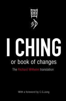 I CHING OR BOOK OF CHANGES : ANCIENT CHINESE WISDOM TO INSPIRE AND ENLIGHTEN