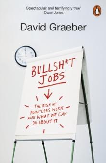 BULLSHIT JOBS : THE RISE OF POINTLESS WORK, AND WHAT WE CAN DO ABOUT IT