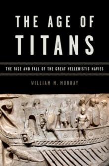 THE AGE OF TITANS : THE RISE AND FALL OF THE GREAT HELLENISTIC NAVIES