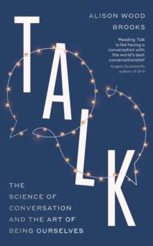 TALK : THE SCIENCE OF CONVERSATION AND THE ART OF BEING OURSELVES