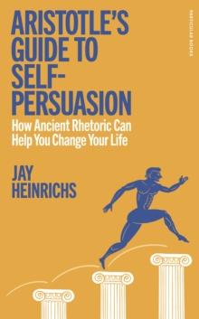 ARISTOTLE'S GUIDE TO SELF- PERSUASION: HOW ANCIENT RHETORIC CAN HELP YOU CHANGE YOUR LIFE