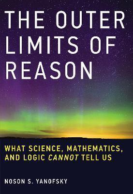 THE OUTER LIMITS OF REASON : WHAT SCIENCE, MATHEMATICS, AND LOGIC CANNOT TELL US
