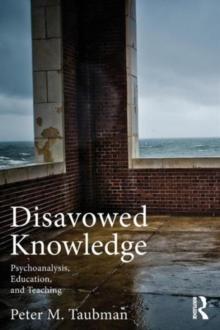 DISAVOWED KNOWLEDGE : PSYCHOANALYSIS, EDUCATION, AND TEACHING