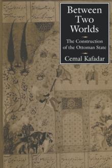 BETWEEN TWO WORLDS : THE CONSTRUCTION OF THE OTTOMAN STATE
