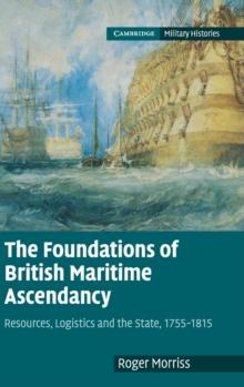 THE FOUNDATIONS OF BRITISH MARITIME ASCENDANCY : RESOURCES, LOGISTICS AND THE STATE, 1755-1815