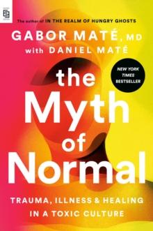THE MYTH OF NORMAL (EXP) : TRAUMA, ILLNESS, AND HEALING IN A TOXIC CULTURE