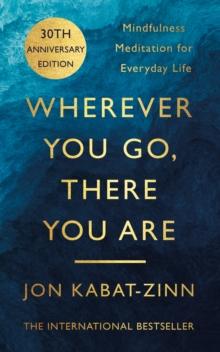 WHEREVER YOU GO, THERE YOU ARE : MINDFULNESS MEDITATION FOR EVERYDAY LIFE