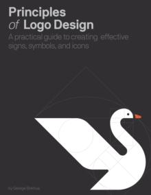 PRINCIPLES OF LOGO DESIGN : A PRACTICAL GUIDE TO CREATING EFFECTIVE SIGNS, SYMBOLS, AND ICONS