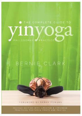 THE COMPLETE GUIDE TO YIN YOGA : THE PHILOSOPHY AND PRACTICE OF YIN YOGA