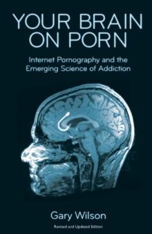 YOUR BRAIN ON PORN : INTERNET PORNOGRAPHY AND THE EMERGING SCIENCE OF ADDICTION