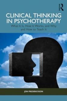 CLINICAL THINKING IN PSYCHOTHERAPY : WHAT IT IS, HOW IT WORKS, AND WHY AND HOW TO TEACH IT