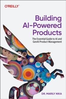 BUILDING AI-POWERED PRODUCTS : THE ESSENTIAL GUIDE TO AI AND GENAI PRODUCT MANAGEMENT