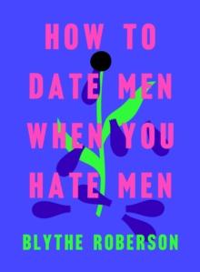 HOW TO DATE MEN WHEN YOU HATE MEN