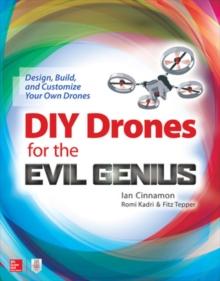 DIY DRONES FOR THE EVIL GENIUS: DESIGN, BUILD, AND CUSTOMIZE YOUR OWN DRONES