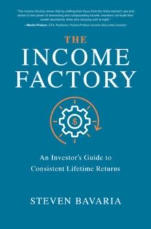 INCOME FACTORY: AN INVESTOR’S GUIDE TO CONSISTENT LIFETIME RETURNS