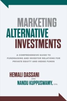 MARKETING ALTERNATIVE INVESTMENTS: A COMPREHENSIVE GUIDE TO FUNDRAISING AND INVESTOR RELATIONS FOR PRIVATE EQUITY AND HEDGE FUNDS