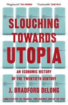 SLOUCHING TOWARDS UTOPIA : AN ECONOMIC HISTORY OF THE TWENTIETH CENTURY