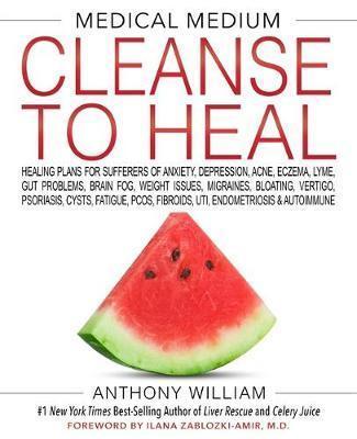 MEDICAL MEDIUM CLEANSE TO HEAL : HEALING PLANS FOR SUFFERERS OF ANXIETY, DEPRESSION, ACNE, ECZEMA, LYME, GUT PROBLEMS, BRAIN FOG, WEIGHT ISSUES, MIGRAINES, BLOATING, VERTIGO, PSORIASIS, CYSTS, FATIGUE, PCOS, FIBROIDS, UTI, ENDOMETRIOSIS & AUTOIMMUNE
