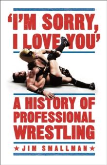 I'M SORRY, I LOVE YOU: A HISTORY OF PROFESSIONAL WRESTLING