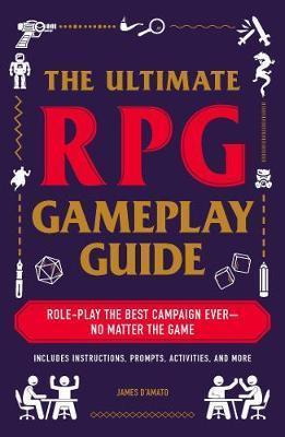 THE ULTIMATE RPG GAMEPLAY GUIDE : ROLE-PLAY THE BEST CAMPAIGN EVER-NO MATTER THE GAME!