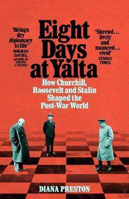 EIGHT DAYS AT YALTA : HOW CHURCHILL, ROOSEVELT AND STALIN SHAPED THE POST-WAR WORLD