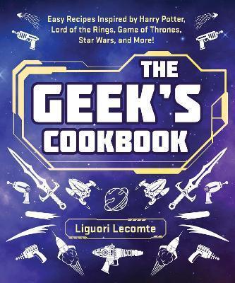 THE GEEK'S COOKBOOK : EASY RECIPES INSPIRED BY HARRY POTTER, LORD OF THE RINGS, GAME OF THRONES, STAR WARS, AND MORE!