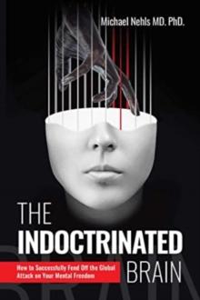 THE INDOCTRINATED BRAIN : HOW TO SUCCESSFULLY FEND OFF THE GLOBAL ATTACK ON YOUR MENTAL FREEDOM