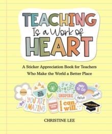 TEACHING IS A WORK OF HEART : A STICKER APPRECIATION BOOK FOR TEACHERS  WHO MAKE THE WORLD A BETTER PLACE