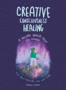 CREATIVE CONSCIOUSNESS HEALING : A 44-CARD ORACLE DECK AND GUIDEBOOK FOR SELF-HEALING AND SELF-CARE