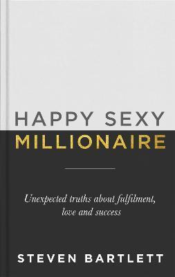 HAPPY SEXY MILLIONAIRE : UNEXPECTED TRUTHS ABOUT FULFILMENT, LOVE AND SUCCESS