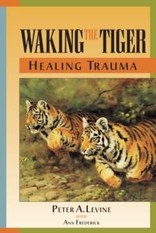 WAKING THE TIGER: HEALING TRAUMA : THE INNATE CAPACITY TO TRANSFORM OVERWHELMING EXPERIENCES