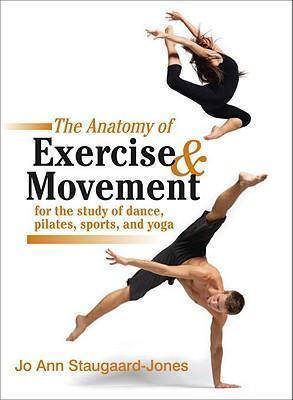 ANATOMY OF EXERCISE AND MOVEMENT FOR THE STUDY OF DANCE, PILATES, SPORTS, AND YOGA