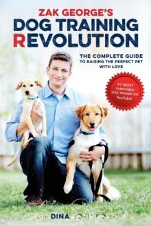 ZAK GEORGES DOG TRAINING REVOLUTION : THE COMPLETE GUIDE TO RAISING THE PERFECT PET WITH LOVE