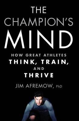 THE CHAMPION'S MIND : HOW GREAT ATHLETES THINK, TRAIN, AND THRIVE