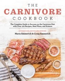 THE CARNIVORE COOKBOOK : THE COMPLETE GUIDE TO SUCCESS ON THE CARNIVORE DIET WITH OVER 100 RECIPES, MEAL PLANS, AND SCIENCE