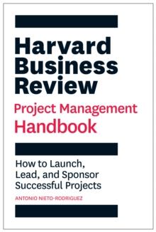 HARVARD BUSINESS REVIEW PROJECT MANAGEMENT HANDBOOK : HOW TO LAUNCH, LEAD, AND SPONSOR SUCCESSFUL PROJECTS