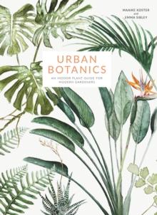 URBAN BOTANICS : AN INDOOR PLANT GUIDE FOR MODERN GARDENERS