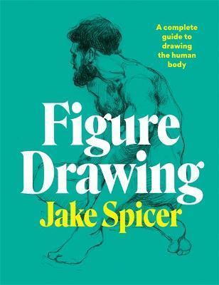 FIGURE DRAWING : A COMPLETE GUIDE TO DRAWING THE HUMAN BODY