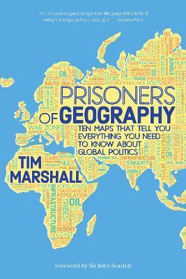 PRISONERS OF GEOGRAPHY : TEN MAPS THAT TELL YOU EVERYTHING YOU NEED TO KNOW ABOUT GLOBAL POLITICS