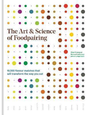 THE ART & SCIENCE OF FOODPAIRING : 10,000 FLAVOUR MATCHES THAT WILL TRANSFORM THE WAY YOU EAT