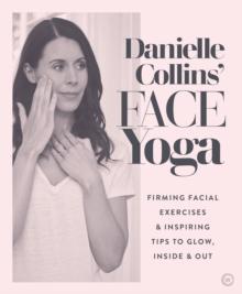 DANIELLE COLLINS FACE YOGA : FIRMING FACIAL EXERCISES & INSPIRING TIPS TO GLOW, INSIDE AND OUT