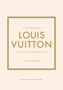 LITTLE BOOK OF LOUIS VUITTON : THE STORY OF THE ICONIC FASHION HOUSE