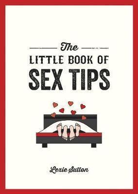 THE LITTLE BOOK OF SEX TIPS : TANTALIZING TIPS, TRICKS AND IDEAS TO SPICE UP YOUR SEX LIFE