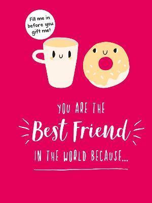 YOU ARE THE BEST FRIEND IN THE WORLD BECAUSE... : THE PERFECT GIFT FOR YOUR BFF